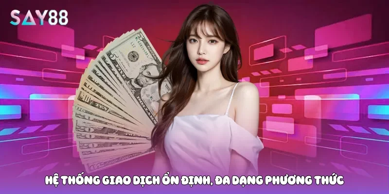 Hệ thống giao dịch ổn định, đa dạng phương thức