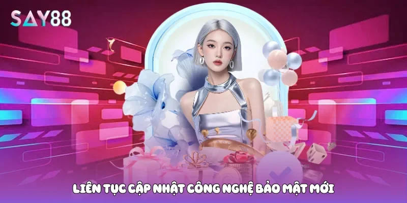 Liên tục cập nhật công nghệ bảo mật mới